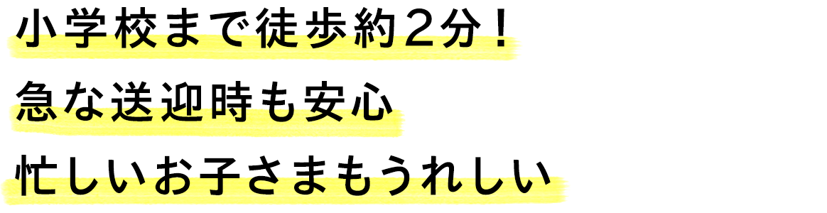 小学校まで徒歩約3分！急な送迎時も安心　忙しいお子さまもうれしい