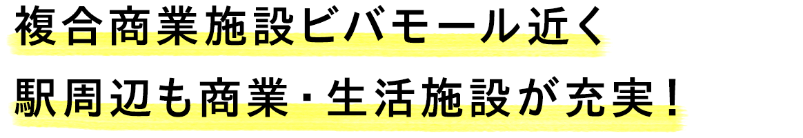 複合商業施設ビバモール近く駅周辺も商業・生活施設が充実！