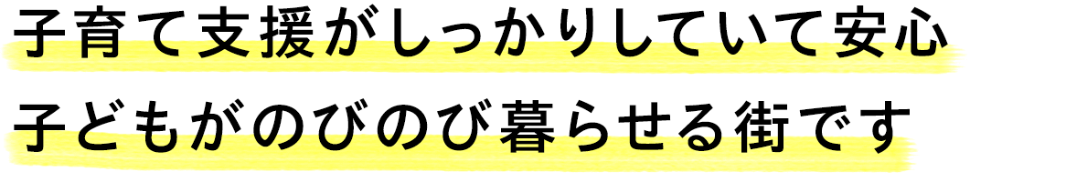 子育て支援がしっかりしていて安心　子どもがのびのび暮らせる街です