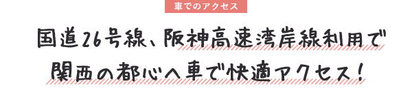 国道26号線、阪神高速湾岸線利用で 関西の都心へ車で快適アクセス！