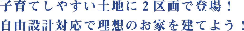 子育てしやすい土地に2区画で登場！　自由設計対応で理想のお家を建てよう