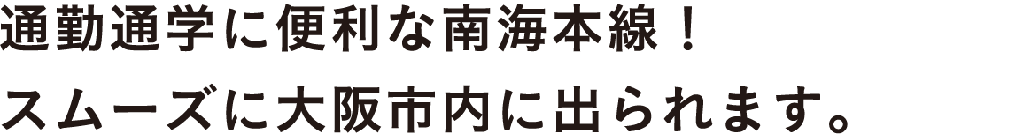 通勤通学に便利な南海本線！スムーズに大阪市内に出られます。