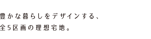 豊かな暮らしをデザインする、全5区画の理想宅地。