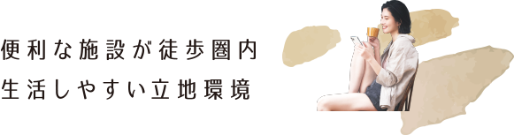 便利な施設が徒歩圏内 生活しやすい立地環境