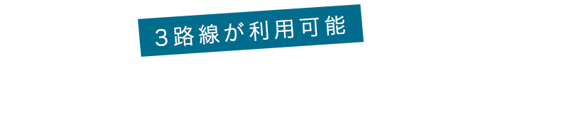 3路線が利用可能 3WAYアクセス可能