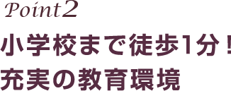 ポイント2 小学校まで徒歩1分！充実の教育環境