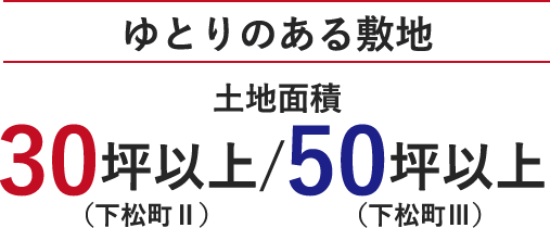 ゆとりのある敷地　土地面積30坪以上（下松Ⅱより）/50坪以上（下松Ⅲより）