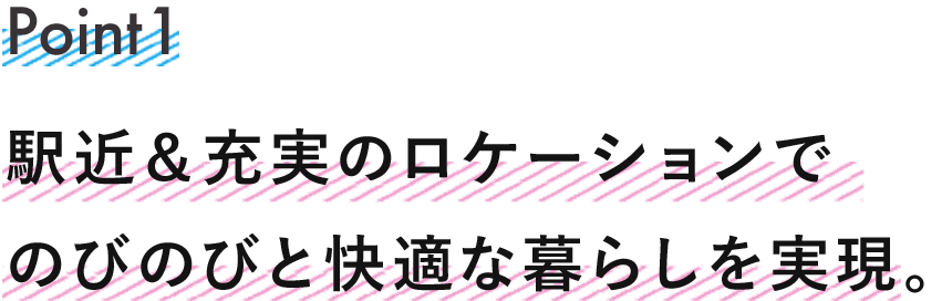 ポイント1 駅近＆充実のロケーションでのびのびと快適な暮らしを実現。