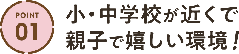 ポイント1 小・中学校が近くで親子で嬉しい環境！