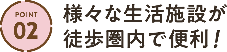 ポイント2  様々な生活施設が徒歩圏内で便利！