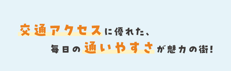 交通アクセスに優れた、毎日の通いやすさが魅力の街！