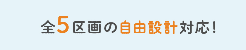 全5区画の自由設計対応！