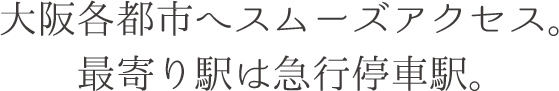 大阪各都市へスムーズアクセス。最寄り駅は急行停車駅。