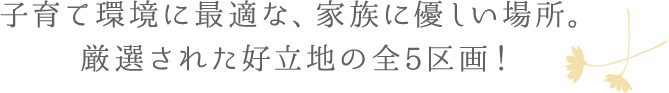 子育て環境に最適な、家族に優しい場所。厳選された好立地の全5区画！