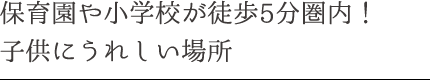 保育園や小学校が徒歩5分圏内！子供にうれしい場所