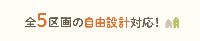 全5区画の自由設計対応！