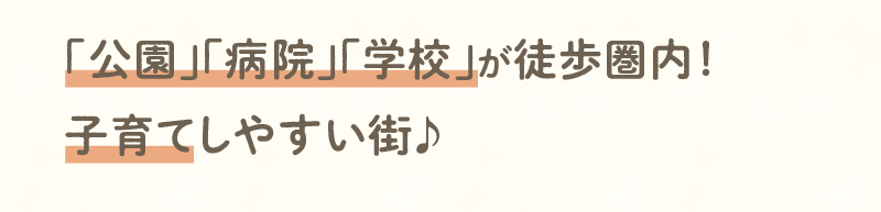 「公園」「病院」「学校」が徒歩圏内！子育てしやすい街♪