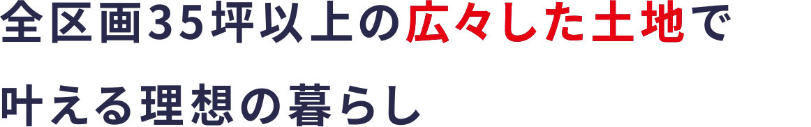 全区画35坪以上の広々した土地で叶える理想の暮らし