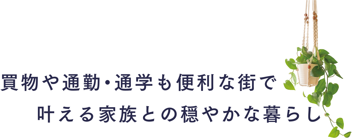 買物や通勤・通学も便利な街で叶える家族との穏やかな暮らし