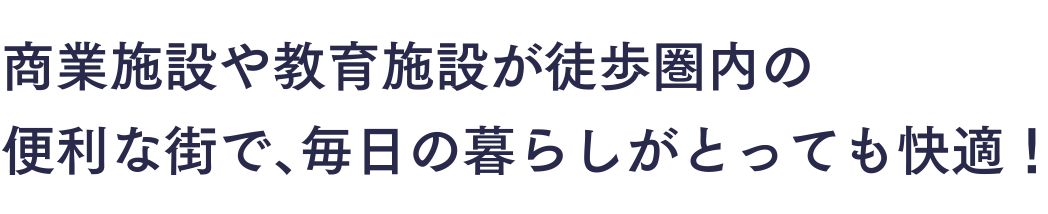 商業施設や教育施設が徒歩圏内の便利な街で、毎日の暮らしがとっても快適！